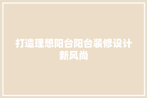 打造理想阳台阳台装修设计新风尚 中式风格装饰