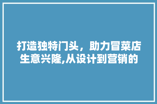 打造独特门头，助力冒菜店生意兴隆,从设计到营销的全方位