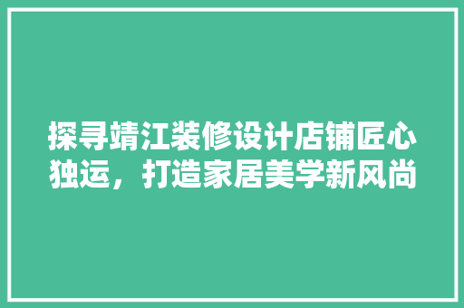 探寻靖江装修设计店铺匠心独运，打造家居美学新风尚 室内设计