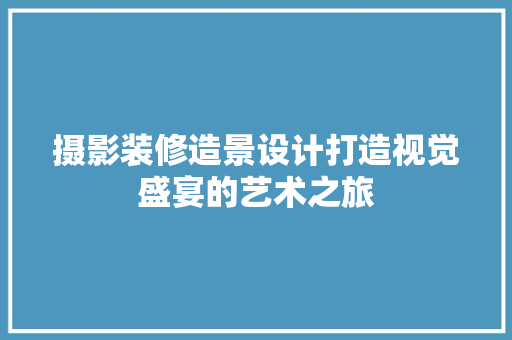 摄影装修造景设计打造视觉盛宴的艺术之旅
