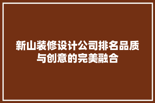 新山装修设计公司排名品质与创意的完美融合