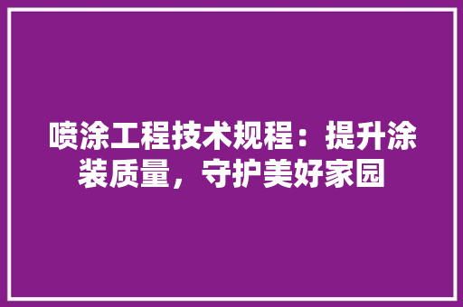 喷涂工程技术规程：提升涂装质量，守护美好家园