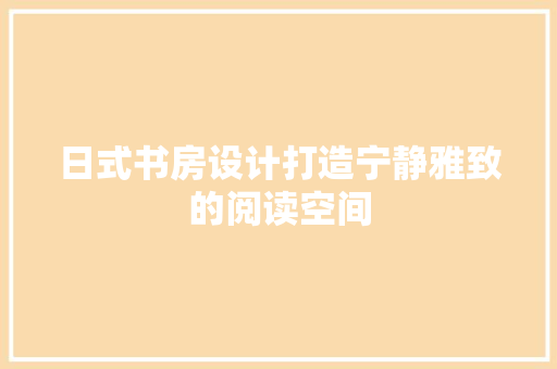 日式书房设计打造宁静雅致的阅读空间 卧室装修