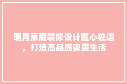 明月豪庭装修设计匠心独运，打造高品质家居生活