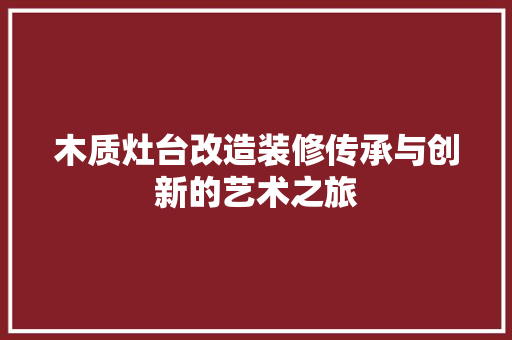 木质灶台改造装修传承与创新的艺术之旅