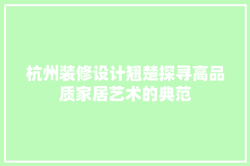 杭州装修设计翘楚探寻高品质家居艺术的典范