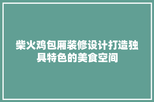 柴火鸡包厢装修设计打造独具特色的美食空间