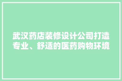 武汉药店装修设计公司打造专业、舒适的医药购物环境