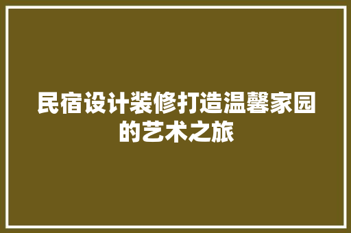 民宿设计装修打造温馨家园的艺术之旅
