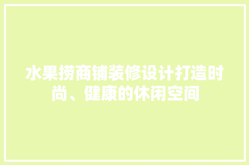 水果捞商铺装修设计打造时尚、健康的休闲空间 中式风格装饰