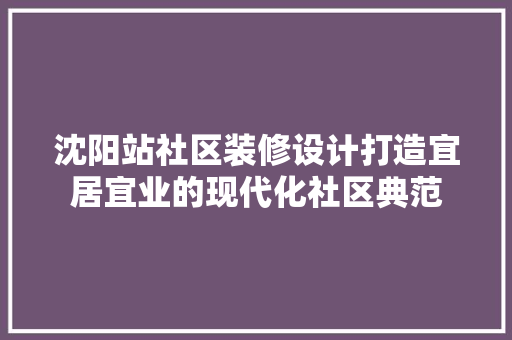 沈阳站社区装修设计打造宜居宜业的现代化社区典范 木雕艺术