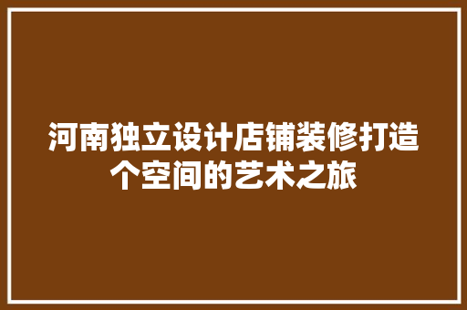 河南独立设计店铺装修打造个空间的艺术之旅