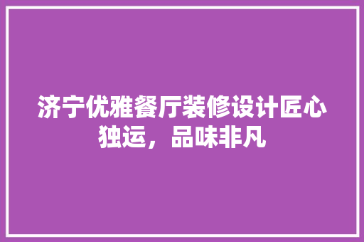 济宁优雅餐厅装修设计匠心独运，品味非凡 卧室装修