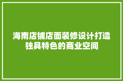 海南店铺店面装修设计打造独具特色的商业空间