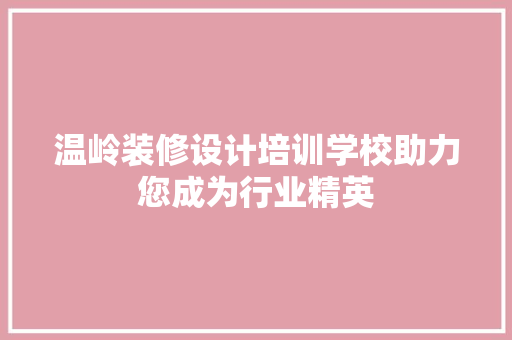 温岭装修设计培训学校助力您成为行业精英