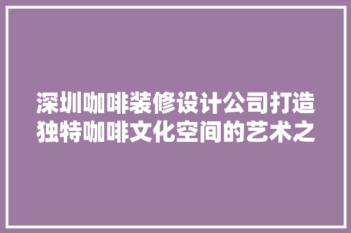 深圳咖啡装修设计公司打造独特咖啡文化空间的艺术之旅