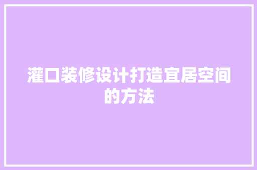 灌口装修设计打造宜居空间的方法
