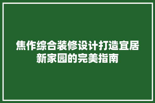 焦作综合装修设计打造宜居新家园的完美指南 家居装修