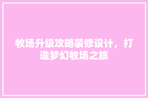 牧场升级攻略装修设计，打造梦幻牧场之旅