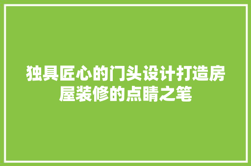 独具匠心的门头设计打造房屋装修的点睛之笔