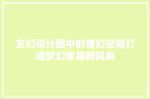 玄幻设计图中的奇幻空间打造梦幻家居新风尚