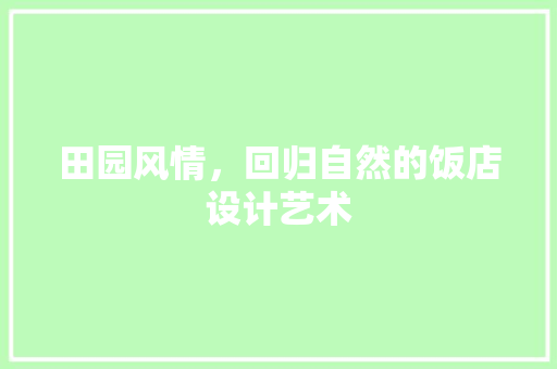 田园风情，回归自然的饭店设计艺术