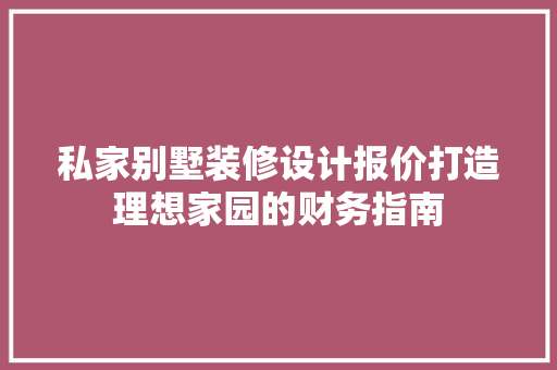 私家别墅装修设计报价打造理想家园的财务指南