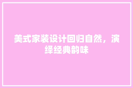 美式家装设计回归自然，演绎经典韵味