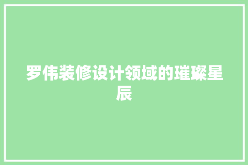 罗伟装修设计领域的璀璨星辰