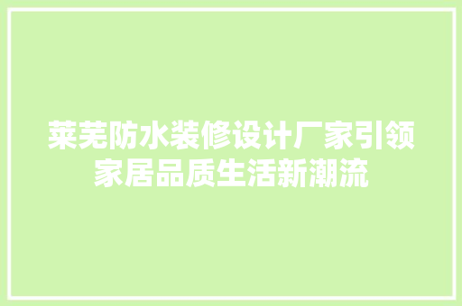 莱芜防水装修设计厂家引领家居品质生活新潮流 地板材料