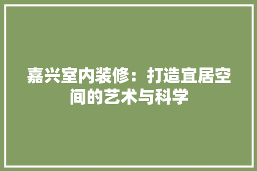 嘉兴室内装修：打造宜居空间的艺术与科学