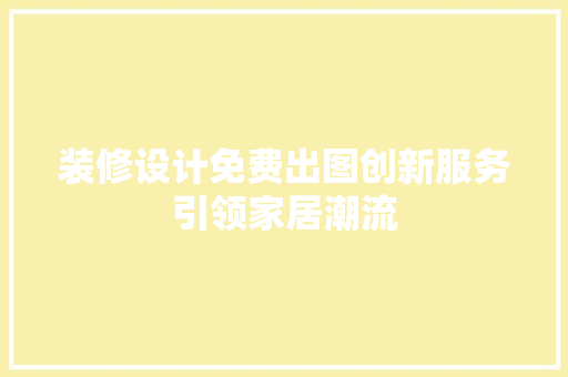 装修设计免费出图创新服务引领家居潮流