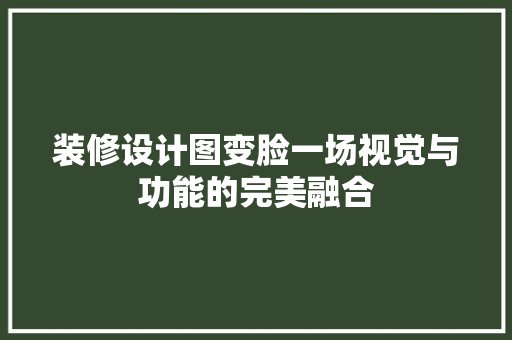 装修设计图变脸一场视觉与功能的完美融合