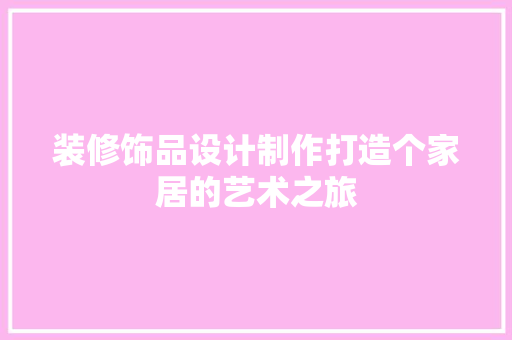 装修饰品设计制作打造个家居的艺术之旅