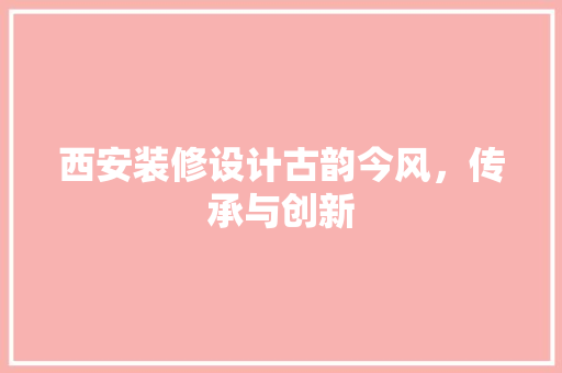 西安装修设计古韵今风，传承与创新