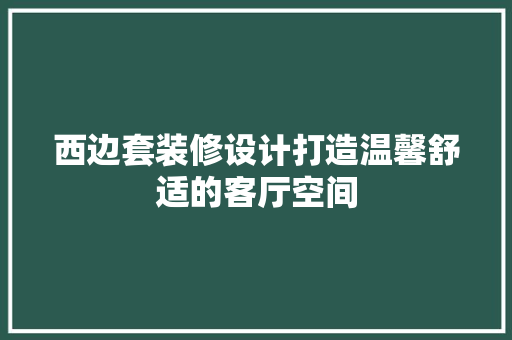 西边套装修设计打造温馨舒适的客厅空间 客厅装修