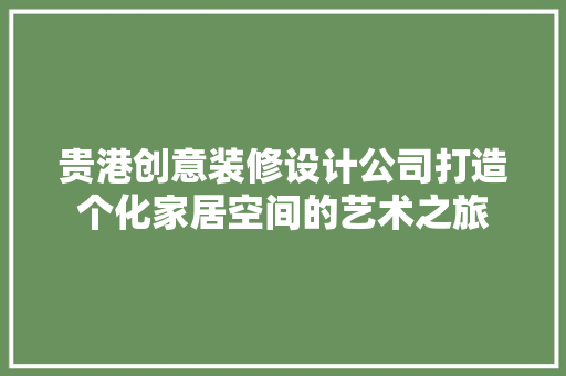 贵港创意装修设计公司打造个化家居空间的艺术之旅