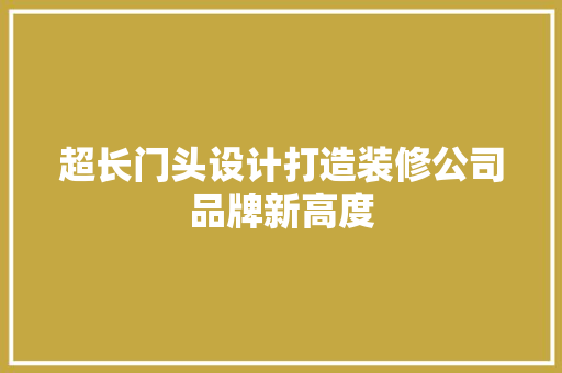 超长门头设计打造装修公司品牌新高度 卧室装修