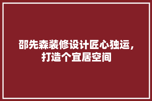 邵先森装修设计匠心独运，打造个宜居空间