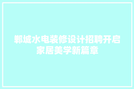 郸城水电装修设计招聘开启家居美学新篇章