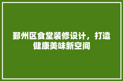 鄞州区食堂装修设计，打造健康美味新空间