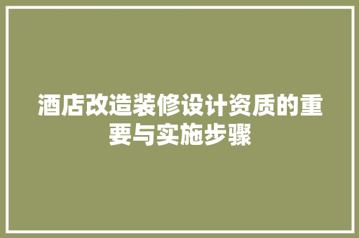 酒店改造装修设计资质的重要与实施步骤