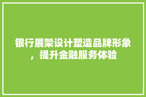 银行展架设计塑造品牌形象，提升金融服务体验 中式风格装饰