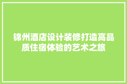 锦州酒店设计装修打造高品质住宿体验的艺术之旅