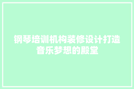 钢琴培训机构装修设计打造音乐梦想的殿堂
