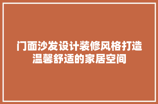 门面沙发设计装修风格打造温馨舒适的家居空间 软装设计