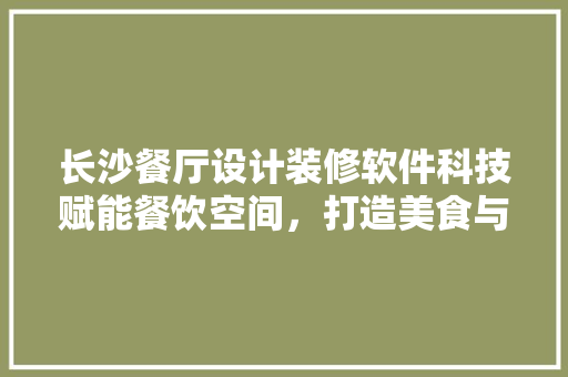 长沙餐厅设计装修软件科技赋能餐饮空间，打造美食与视觉的双重盛宴 卧室装修