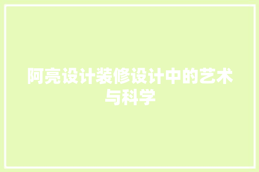 阿亮设计装修设计中的艺术与科学