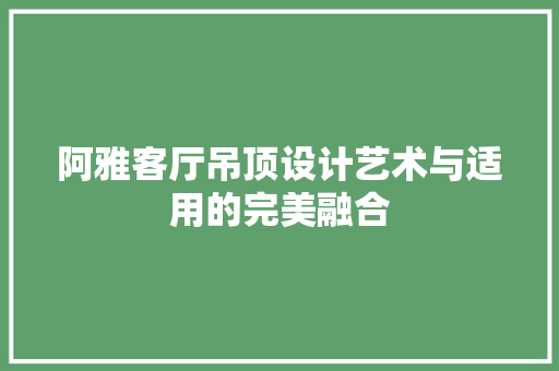 阿雅客厅吊顶设计艺术与适用的完美融合