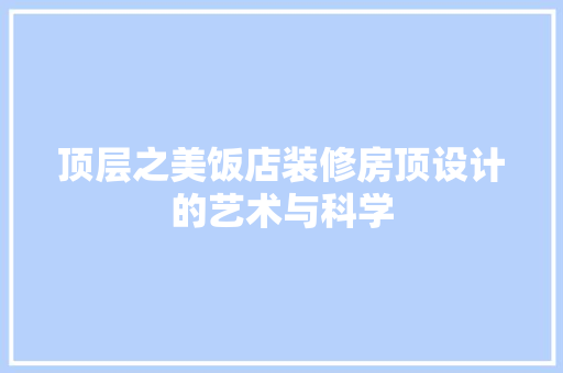 顶层之美饭店装修房顶设计的艺术与科学